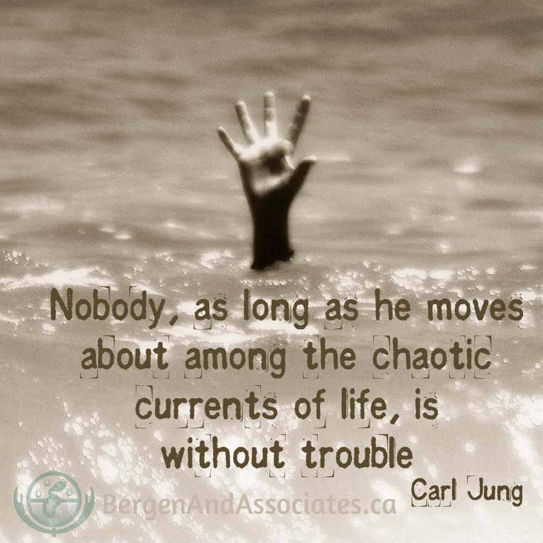 Nobody, as long as he moves about among the chaotic currents of life, is without trouble by Carl Jung